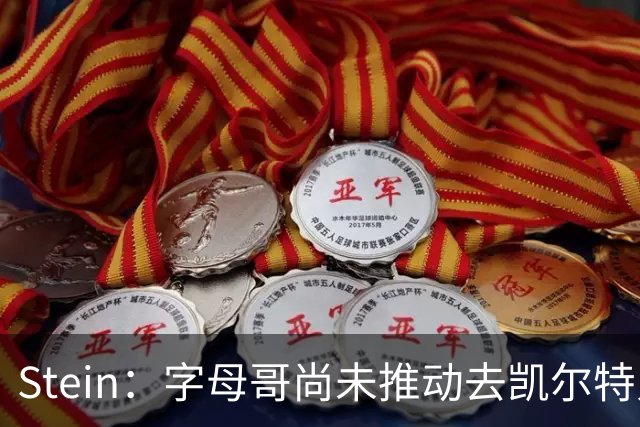 Stein：字母哥尚未推动去凯尔特人 绿军被认为是他愿意去的球队